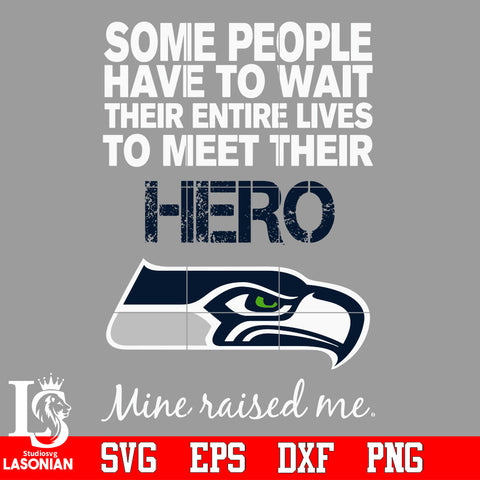 Some people have to wait their entire lives to meet their Hero Seattle Seahawks Mine Raised me Svg Dxf Eps Png file Svg Dxf Eps Png file