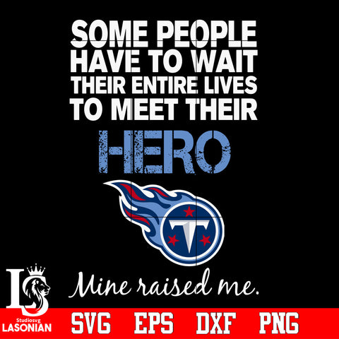 Some people have to wait their entire lives to meet their Hero Tennessee Titans Mine Raised me Svg Dxf Eps Png file Svg Dxf Eps Png file