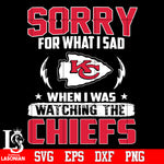 Sorry for what I sad When I was watching the Kansas City Chiefs Svg Dxf Eps Png file