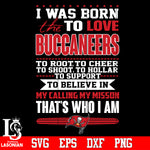 Tampa Bay Buccaneers It was born the to love to root, to cheer, to shoot, to hollar, to support to believe in my calling my misson that's who i am Svg Dxf Eps Png file