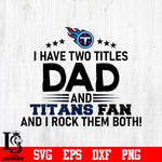 Tennessee Titans Football Dad, I Have two titles Dad and Titans fan and i rock them both svg eps dxf png file