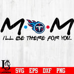Tennessee Titans Mom I'll be there for you Svg Dxf Eps Png file