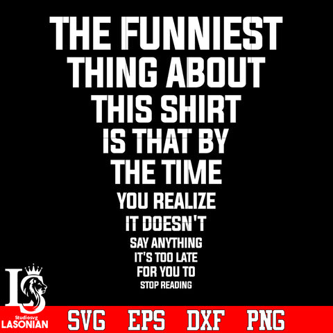 The funniest thing about this shirt is that by the time you realize it doesn't say anything it's too late for you to stop reading svg eps dxf png file