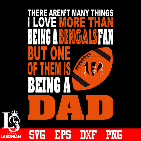 There Aren't Many Things I Love More Than Being A Cincinnati Bengals Fan But One Of Them Is Being A DAD svg eps dxf png file
