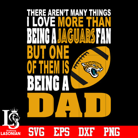 There Aren't Many Things I Love More Than Being A Jacksonville Jaguars Fan But One Of Them Is Being A DAD svg eps dxf png file