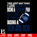 There Aren't Many Things I Love More Than Being A Tennessee TitansFan But One Of Them Is Being A DAD svg eps dxf png file
