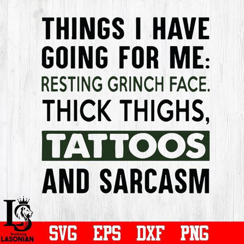 Things i have going for me resting grinch face thick thighs, tattoos and sarcasm svg, png, dxf, eps digital file