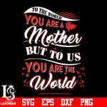 To the world you are a mother but to us you are the world svg eps dxf png file