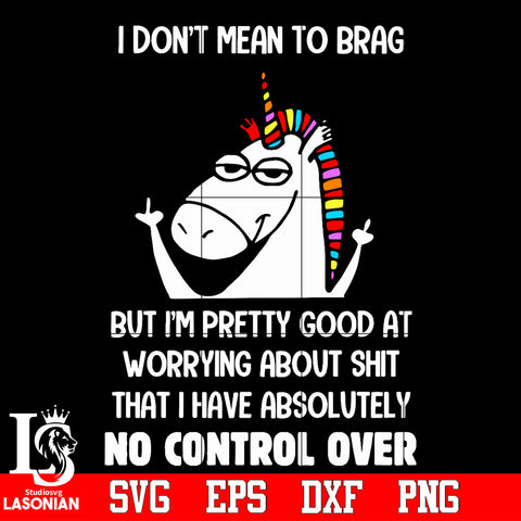 Unicorn I Don’t Mean To Brag But I’m Pretty Good At Worrying About Shit That I Have Absolutely No Control Over Svg Dxf Eps Png file