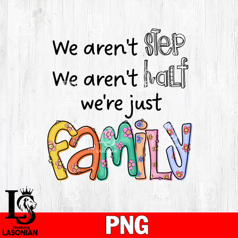 We aren't step, we aren't half, we re just family    Png file