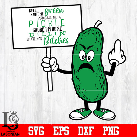 Well Paint Me Green And Call Me A Pickle Cause I’m Done Dillin With You Bitches svg eps dxf png file