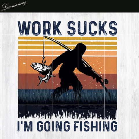 Work Sucks I'm Going Fishing PNG file