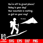 You're off to great places! Today is your day! Your mountain is waiting, so get on your way! Dr seuss Svg Dxf Eps Png file