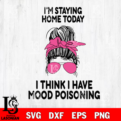 i'm staying home today, i think i have mood poisoning Svg Dxf Eps Png file