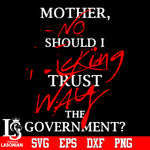 Mother No Should I Fucking Trust Way The Government