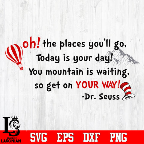 oh!the places you'll go, today is your day,you mountain is waitting so get on your way! Dr,seuss Svg Dxf Eps Png file
